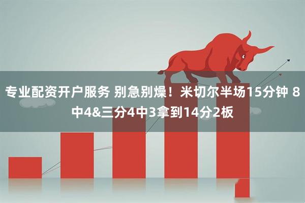 专业配资开户服务 别急别燥！米切尔半场15分钟 8中4&三分4中3拿到14分2板