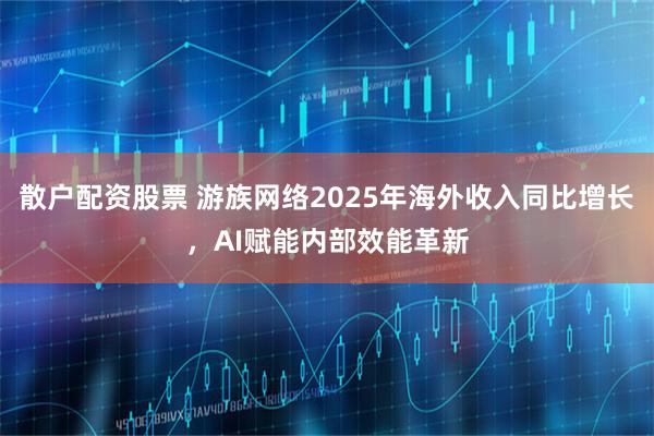 散户配资股票 游族网络2025年海外收入同比增长，AI赋能内部效能革新