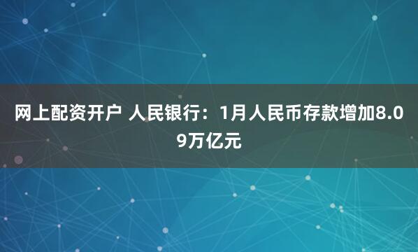 网上配资开户 人民银行：1月人民币存款增加8.09万亿元