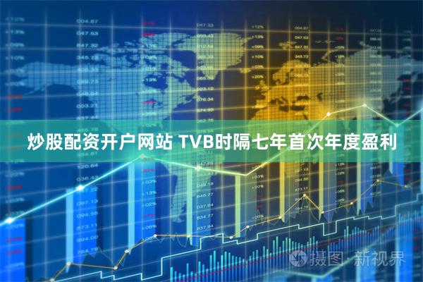 炒股配资开户网站 TVB时隔七年首次年度盈利