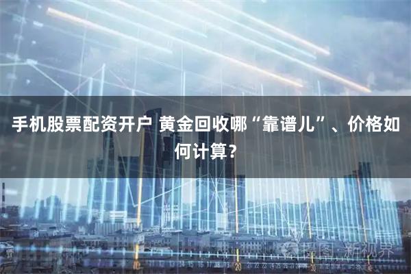 手机股票配资开户 黄金回收哪“靠谱儿”、价格如何计算?