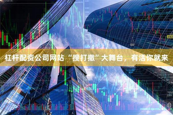 杠杆配资公司网站 “搜打撤”大舞台,有活你就来