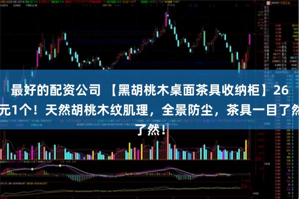 最好的配资公司 【黑胡桃木桌面茶具收纳柜】269元1个！天然胡桃木纹肌理，全景防尘，茶具一目了然！