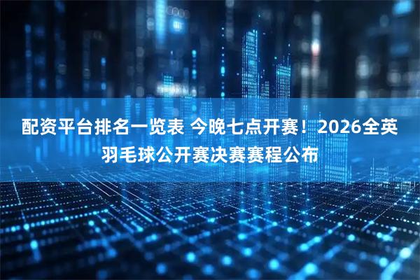配资平台排名一览表 今晚七点开赛！2026全英羽毛球公开赛决赛赛程公布