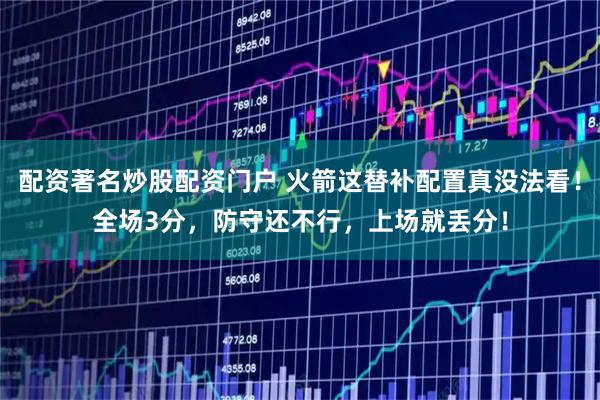 配资著名炒股配资门户 火箭这替补配置真没法看！全场3分，防守还不行，上场就丢分！