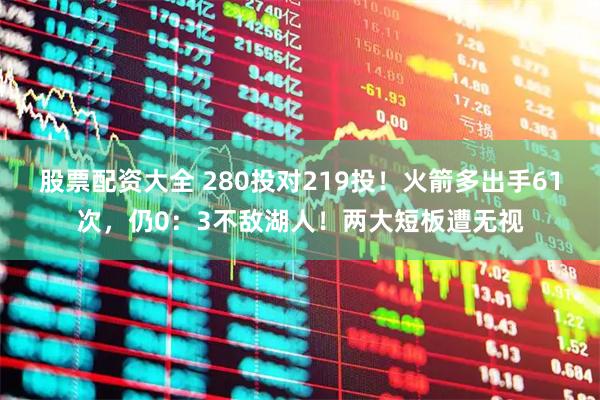 股票配资大全 280投对219投!火箭多出手61次,仍0:3不敌湖人!两大短板遭无视