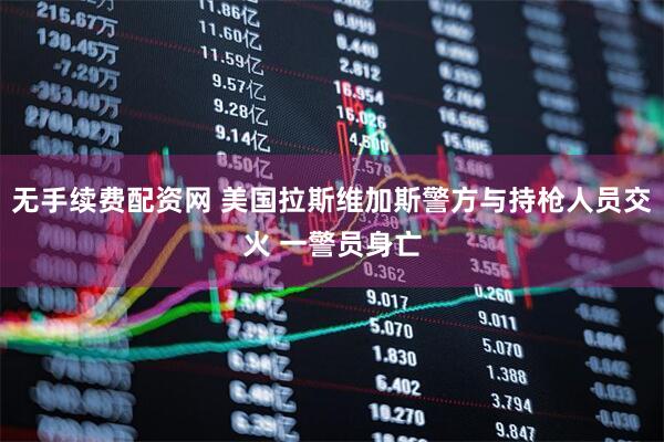 无手续费配资网 美国拉斯维加斯警方与持枪人员交火 一警员身亡