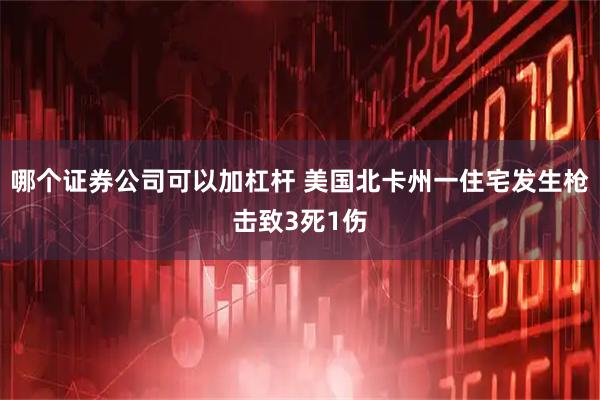 哪个证券公司可以加杠杆 美国北卡州一住宅发生枪击致3死1伤